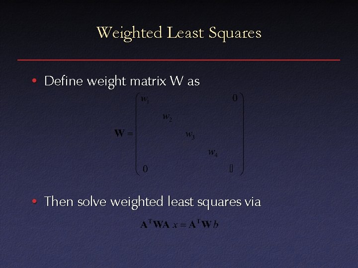 Weighted Least Squares • Define weight matrix W as • Then solve weighted least