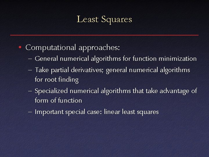 Least Squares • Computational approaches: – General numerical algorithms for function minimization – Take