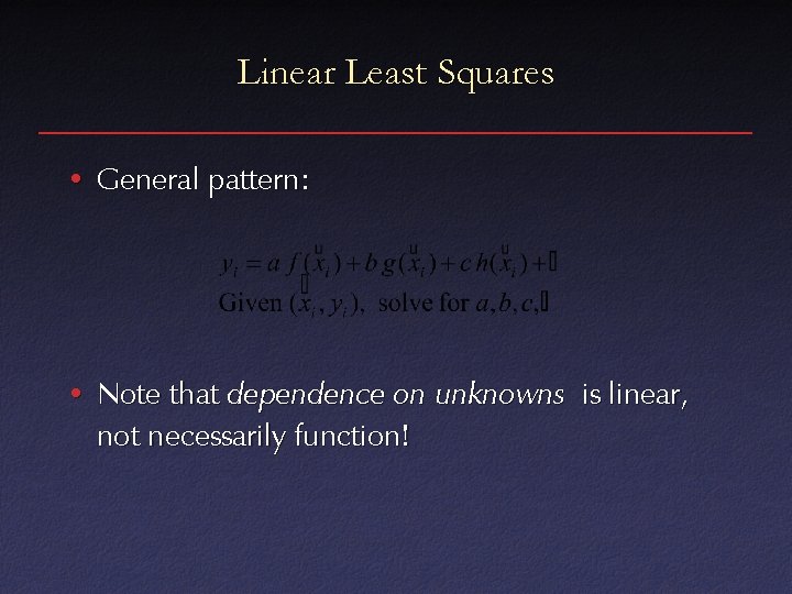 Linear Least Squares • General pattern: • Note that dependence on unknowns is linear,