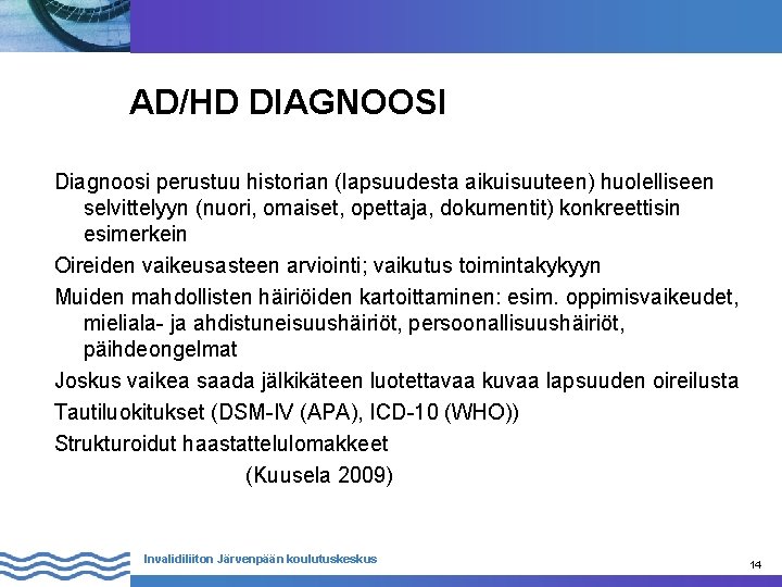 AD/HD DIAGNOOSI Diagnoosi perustuu historian (lapsuudesta aikuisuuteen) huolelliseen selvittelyyn (nuori, omaiset, opettaja, dokumentit) konkreettisin