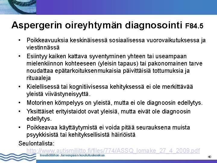 Aspergerin oireyhtymän diagnosointi F 84. 5 • Poikkeavuuksia keskinäisessä sosiaalisessa vuorovaikutuksessa ja viestinnässä •