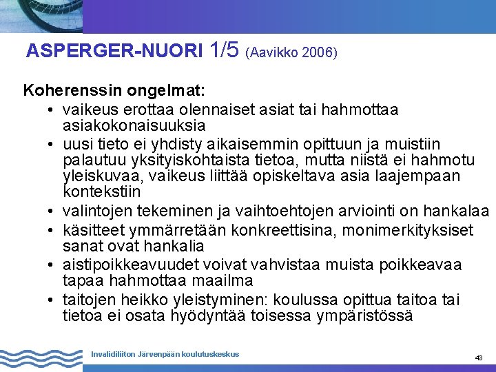 ASPERGER-NUORI 1/5 (Aavikko 2006) Koherenssin ongelmat: • vaikeus erottaa olennaiset asiat tai hahmottaa asiakokonaisuuksia