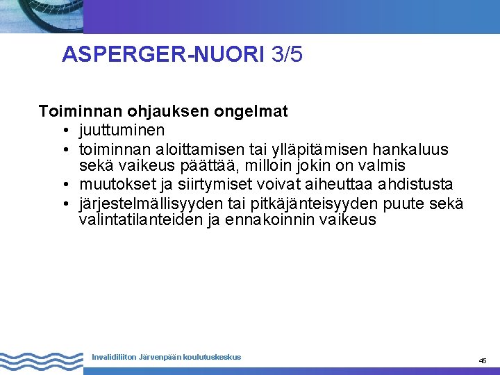 ASPERGER-NUORI 3/5 Toiminnan ohjauksen ongelmat • juuttuminen • toiminnan aloittamisen tai ylläpitämisen hankaluus sekä