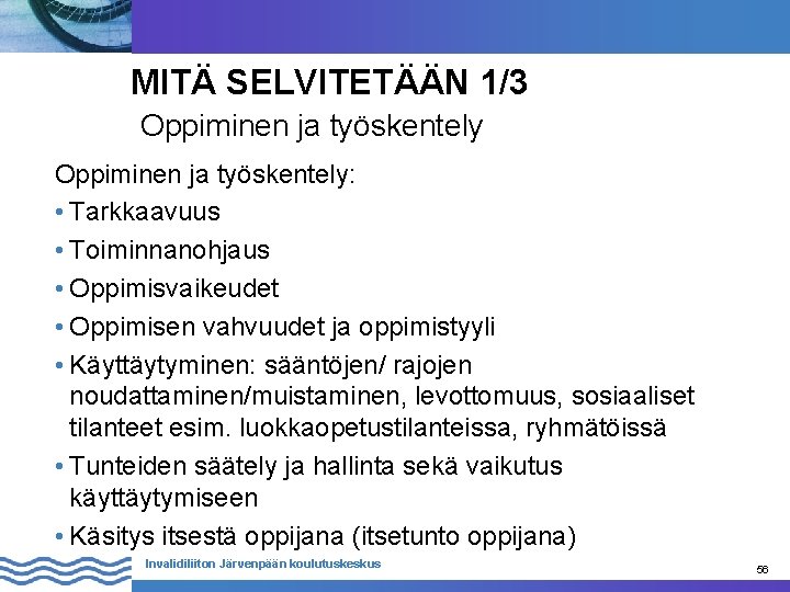 MITÄ SELVITETÄÄN 1/3 Oppiminen ja työskentely: • Tarkkaavuus • Toiminnanohjaus • Oppimisvaikeudet • Oppimisen