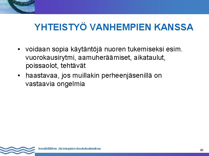 YHTEISTYÖ VANHEMPIEN KANSSA • voidaan sopia käytäntöjä nuoren tukemiseksi esim. vuorokausirytmi, aamuheräämiset, aikataulut, poissaolot,