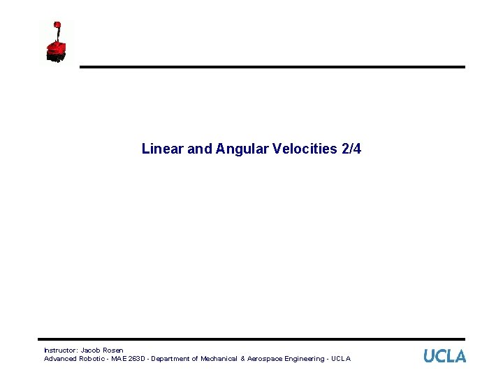 Linear and Angular Velocities 2/4 Instructor: Jacob Rosen Advanced Robotic - MAE 263 D