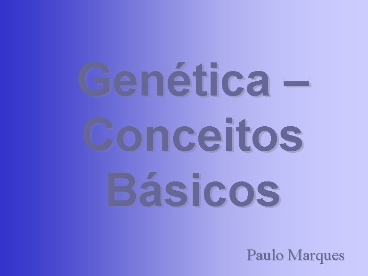 Genética – Conceitos Básicos Paulo Marques 