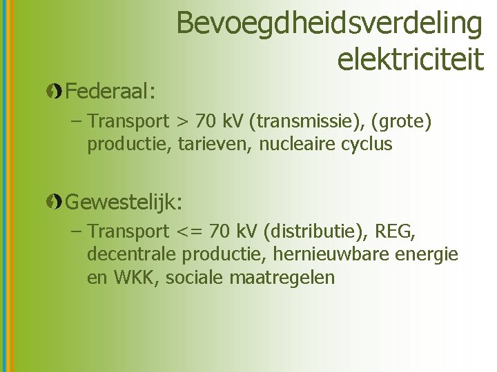 Bevoegdheidsverdeling elektriciteit Federaal: – Transport > 70 k. V (transmissie), (grote) productie, tarieven, nucleaire
