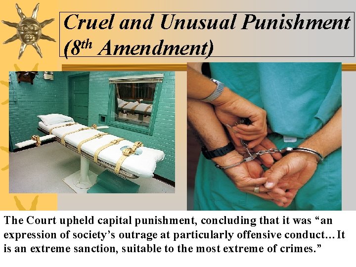 Cruel and Unusual Punishment (8 th Amendment) The Court upheld capital punishment, concluding that