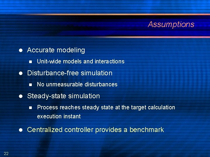 Assumptions Accurate modeling Disturbance-free simulation Unit-wide models and interactions No unmeasurable disturbances Steady-state simulation