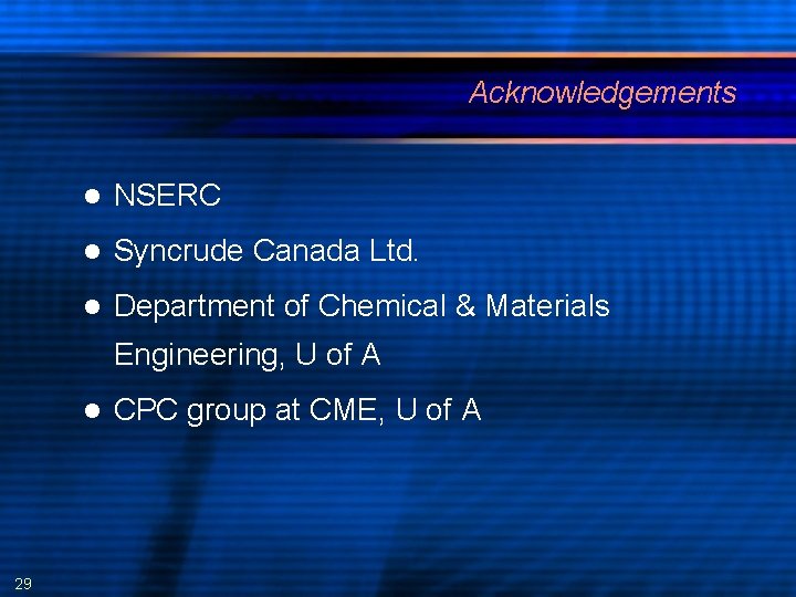 Acknowledgements NSERC Syncrude Canada Ltd. Department of Chemical & Materials Engineering, U of A