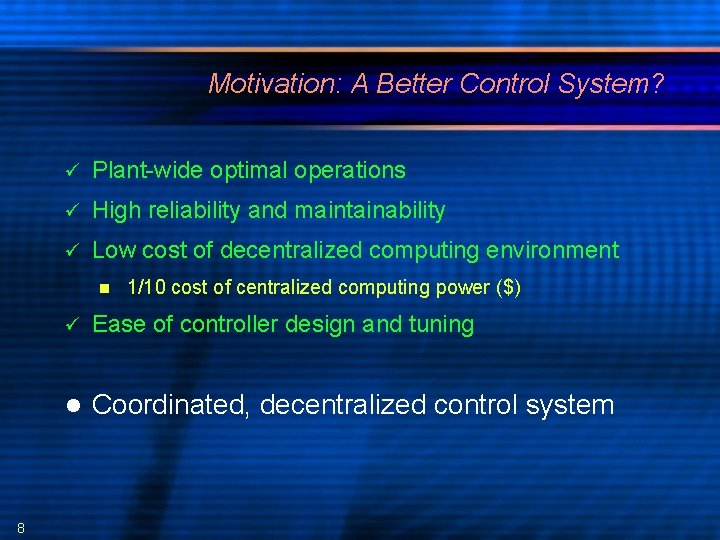 Motivation: A Better Control System? Plant-wide optimal operations High reliability and maintainability Low cost