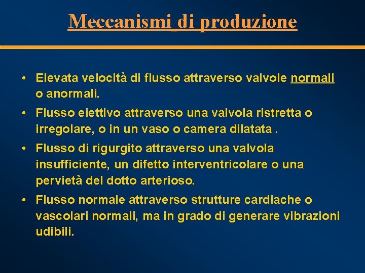 Meccanismi di produzione • Elevata velocità di flusso attraverso valvole normali o anormali. •