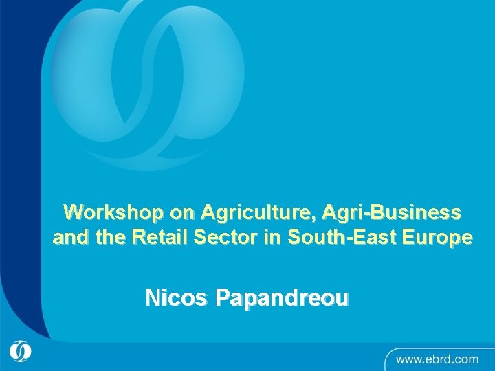 Workshop on Agriculture, Agri-Business and the Retail Sector in South-East Europe Nicos Papandreou 