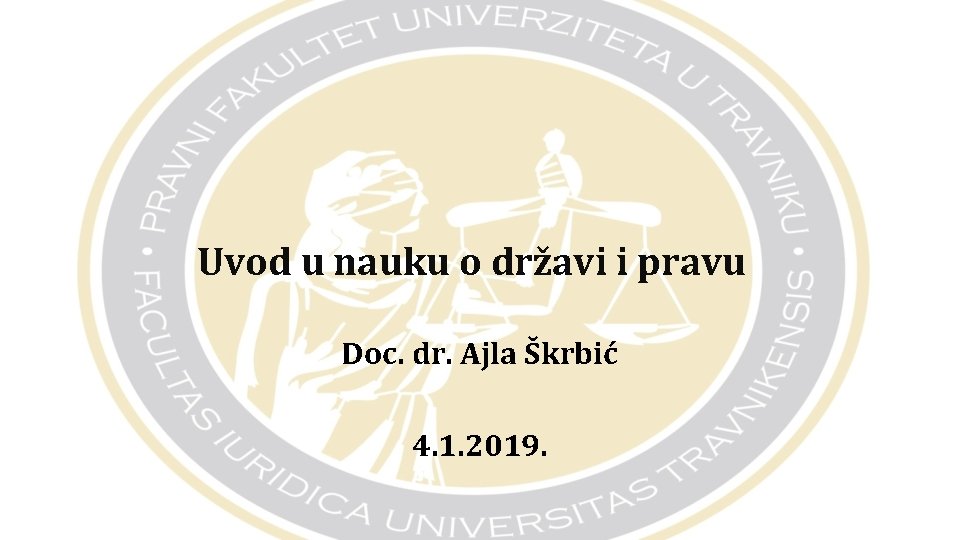 Uvod u nauku o državi i pravu Doc. dr. Ajla Škrbić 4. 1. 2019.