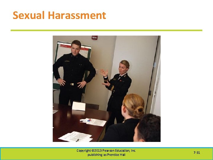 Sexual Harassment Copyright © 2013 Pearson Education, Inc. publishing as Prentice Hall 7 -31
