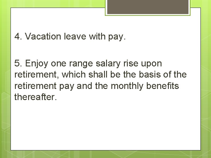 4. Vacation leave with pay. 5. Enjoy one range salary rise upon retirement, which 4. Vacation leave with pay. 5. Enjoy one range salary rise upon retirement, which