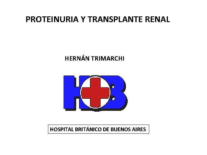PROTEINURIA Y TRANSPLANTE RENAL HERNÁN TRIMARCHI HOSPITAL BRITÁNICO DE BUENOS AIRES 