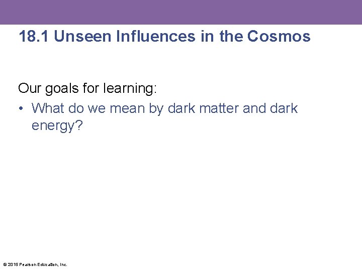 18. 1 Unseen Influences in the Cosmos Our goals for learning: • What do