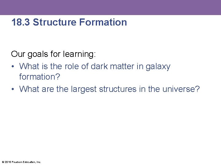 18. 3 Structure Formation Our goals for learning: • What is the role of