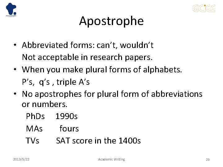 Apostrophe • Abbreviated forms: can’t, wouldn’t Not acceptable in research papers. • When you