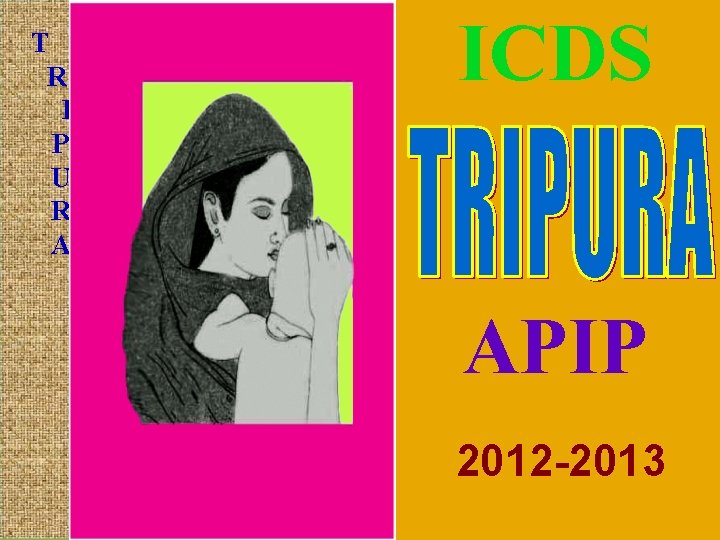 T R I P U R A ICDS APIP 2012 -2013 