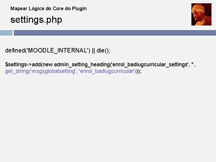 Mapear Lógica do Core do Plugin settings. php defined('MOODLE_INTERNAL') || die(); $settings->add(new admin_setting_heading('enrol_badiugcurricular_settings', '',