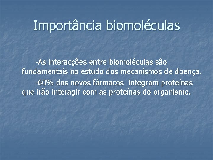Importância biomoléculas -As interacções entre biomoléculas são fundamentais no estudo dos mecanismos de doença.