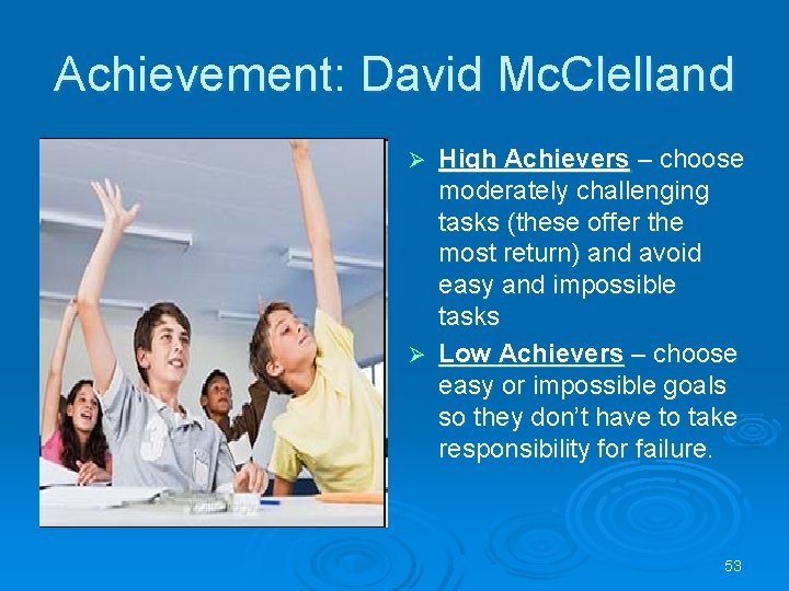 Achievement: David Mc. Clelland High Achievers – choose moderately challenging tasks (these offer the