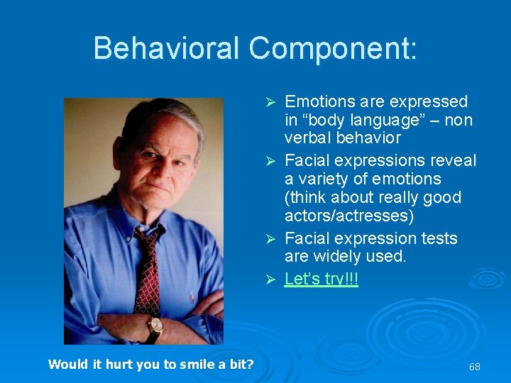 Behavioral Component: Ø Ø Would it hurt you to smile a bit? Emotions are