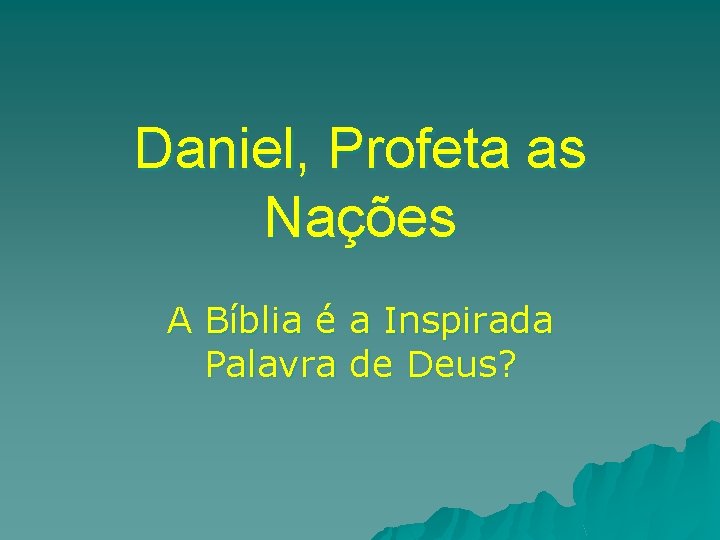 Daniel, Profeta as Nações A Bíblia é a Inspirada Palavra de Deus? 