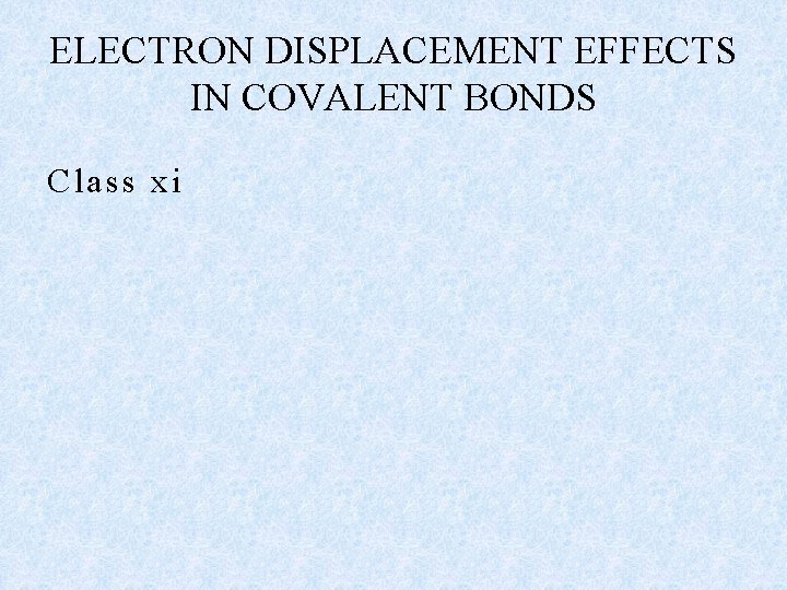 ELECTRON DISPLACEMENT EFFECTS IN COVALENT BONDS Class xi 