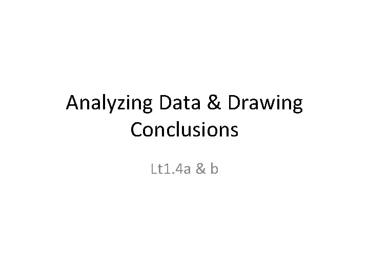 Analyzing Data & Drawing Conclusions Lt 1. 4 a & b 