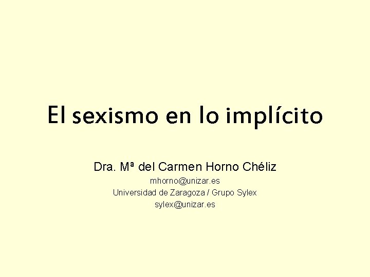 El sexismo en lo implícito Dra. Mª del Carmen Horno Chéliz mhorno@unizar. es Universidad