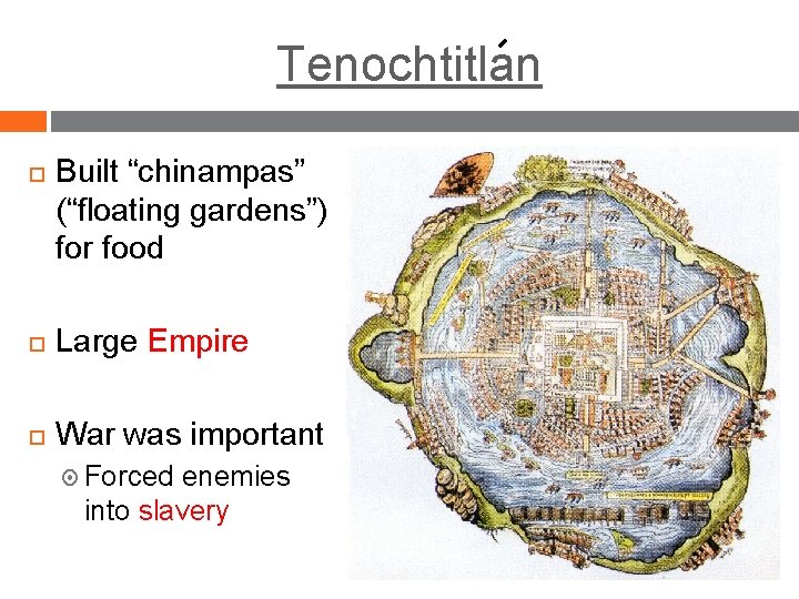 Tenochtitlan Built “chinampas” (“floating gardens”) for food Large Empire War was important Forced enemies Tenochtitlan Built “chinampas” (“floating gardens”) for food Large Empire War was important Forced enemies