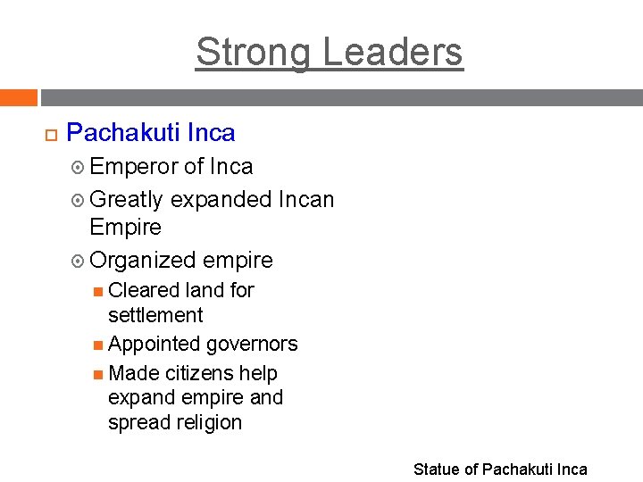 Strong Leaders Pachakuti Inca Emperor of Inca Greatly expanded Incan Empire Organized empire Cleared Strong Leaders Pachakuti Inca Emperor of Inca Greatly expanded Incan Empire Organized empire Cleared