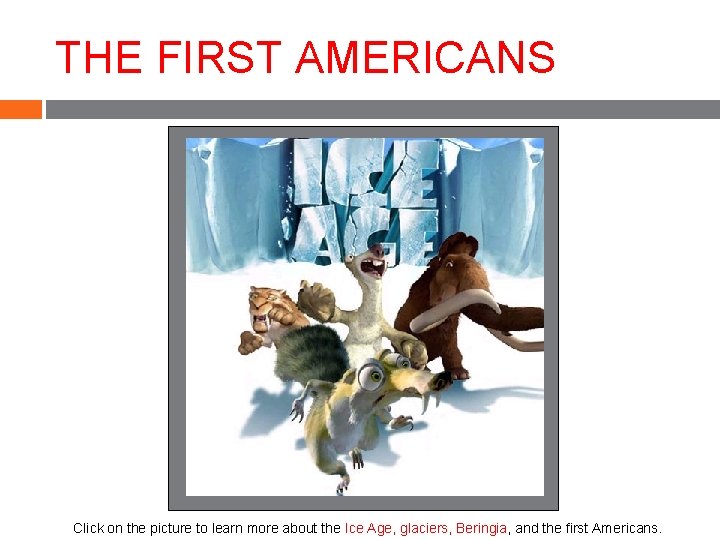 THE FIRST AMERICANS Click on the picture to learn more about the Ice Age, THE FIRST AMERICANS Click on the picture to learn more about the Ice Age,