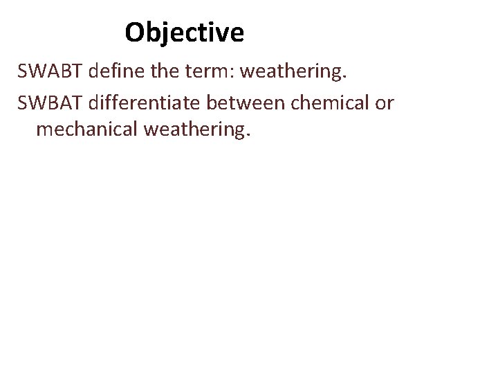 Objective SWABT define the term: weathering. SWBAT differentiate between chemical or mechanical weathering. 