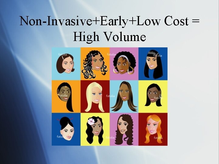 Non-Invasive+Early+Low Cost = High Volume 