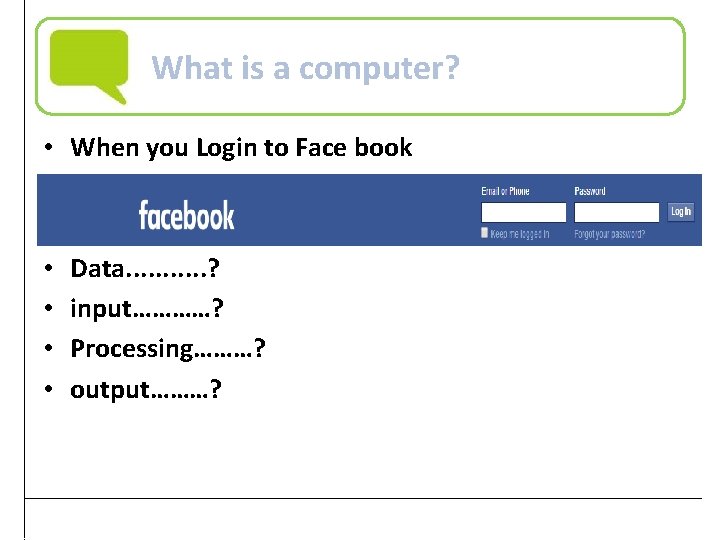 What is a computer? • When you Login to Face book • • Data.