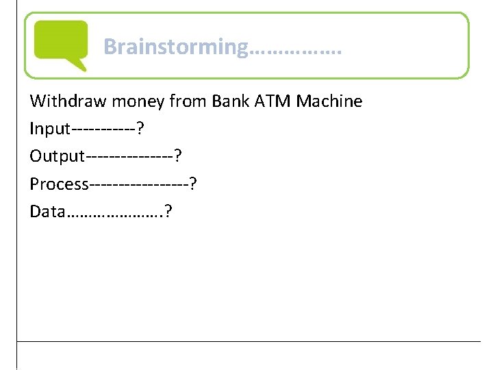 Brainstorming……………. Withdraw money from Bank ATM Machine Input------? Output--------? Process---------? Data…………………. ? Practical Computer