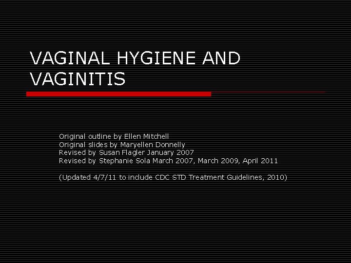 VAGINAL HYGIENE AND VAGINITIS Original outline by Ellen Mitchell Original slides by Maryellen Donnelly