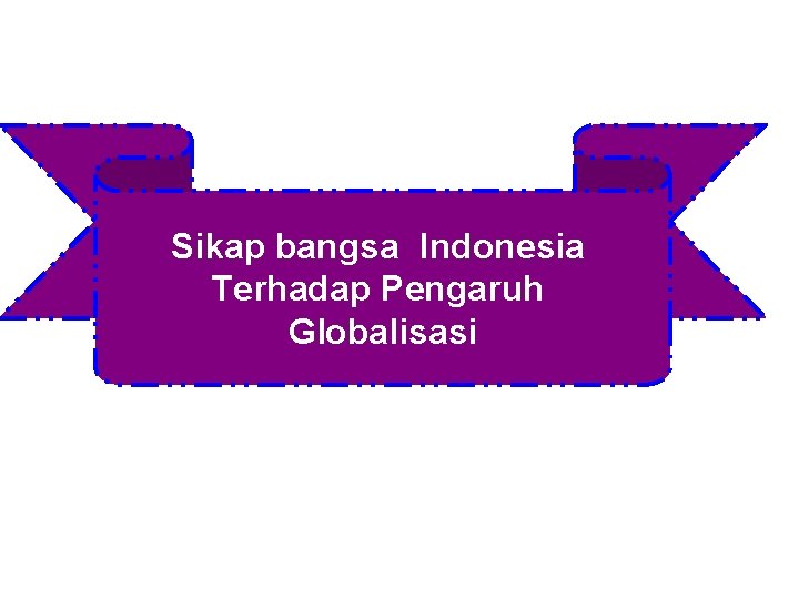 Sikap bangsa Indonesia Terhadap Pengaruh Globalisasi 