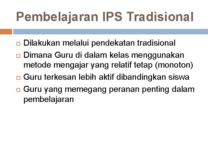 Pembelajaran IPS Tradisional Dilakukan melalui pendekatan tradisional Dimana Guru di dalam kelas menggunakan metode