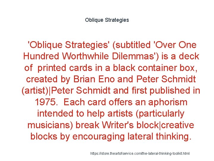 Oblique Strategies 1 'Oblique Strategies' (subtitled 'Over One Hundred Worthwhile Dilemmas') is a deck