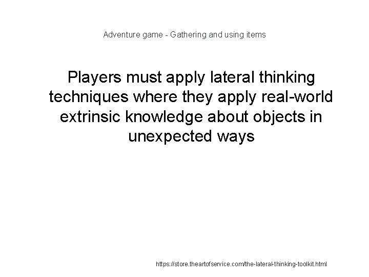 Adventure game - Gathering and using items Players must apply lateral thinking techniques where