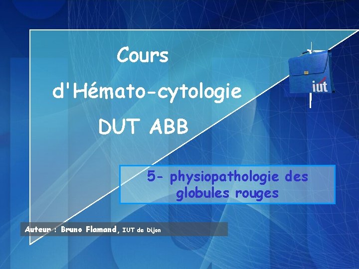 Cours d'Hémato-cytologie DUT ABB 5 - physiopathologie des globules rouges Auteur : Bruno Flamand,