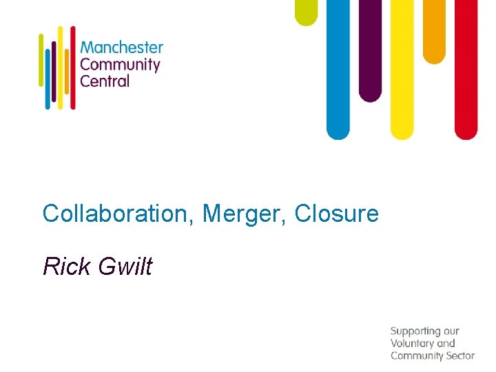 Collaboration, Merger, Closure Rick Gwilt 
