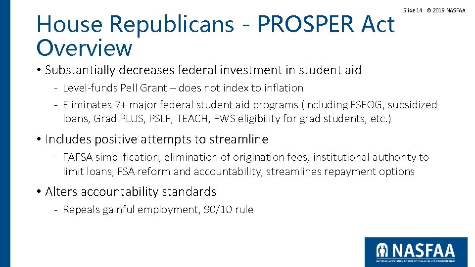 House Republicans - PROSPER Act Overview Slide 14 © 2019 NASFAA • Substantially decreases House Republicans - PROSPER Act Overview Slide 14 © 2019 NASFAA • Substantially decreases