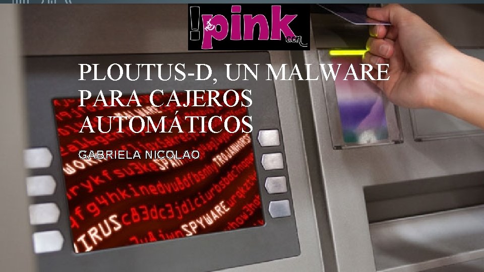 PLOUTUS-D, UN MALWARE PARA CAJEROS AUTOMÁTICOS GABRIELA NICOLAO 
